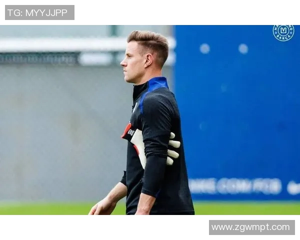 巴萨门将特尔施特根全力以赴康复力争欧冠决赛复出效仿库尔图瓦